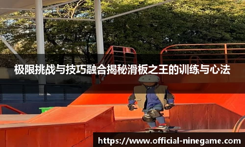 极限挑战与技巧融合揭秘滑板之王的训练与心法