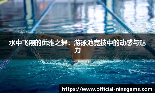 水中飞翔的优雅之舞：游泳池竞技中的动感与魅力