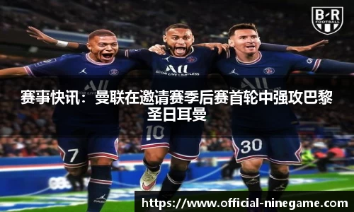 赛事快讯：曼联在邀请赛季后赛首轮中强攻巴黎圣日耳曼