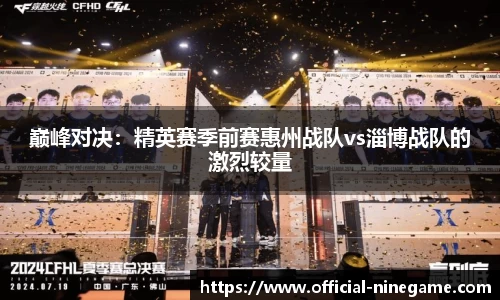 巅峰对决：精英赛季前赛惠州战队vs淄博战队的激烈较量