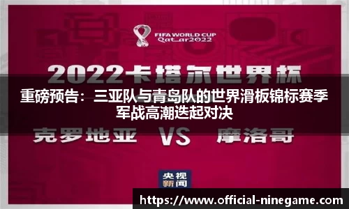 重磅预告：三亚队与青岛队的世界滑板锦标赛季军战高潮迭起对决