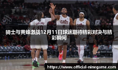 骑士与黄蜂激战12月11日球迷期待精彩对决与精彩瞬间
