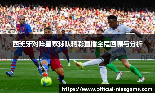 西班牙对阵皇家球队精彩直播全程回顾与分析