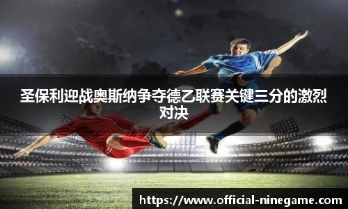 圣保利迎战奥斯纳争夺德乙联赛关键三分的激烈对决